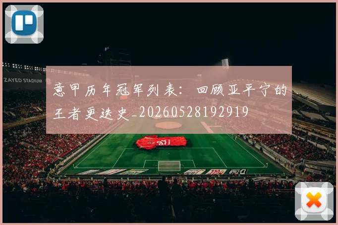 意甲历年冠军列表:回顾亚平宁的王者更迭史_20260528192919