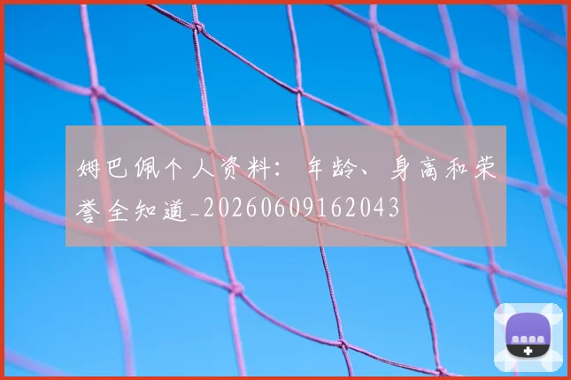 姆巴佩个人资料:年龄、身高和荣誉全知道_20260609162043