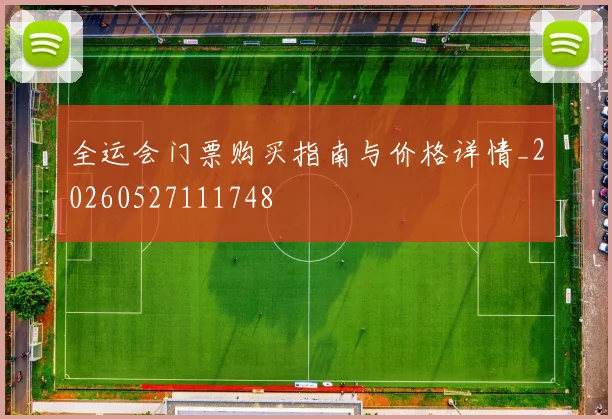 全运会门票购买指南与价格详情_20260527111748