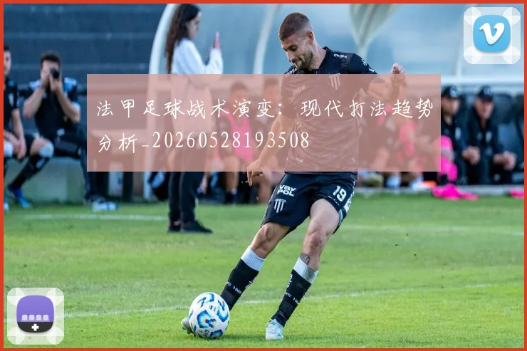 法甲足球战术演变:现代打法趋势分析_20260528193508