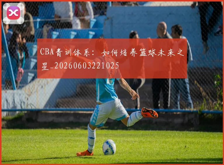 CBA青训体系:如何培养篮球未来之星_20260603221025