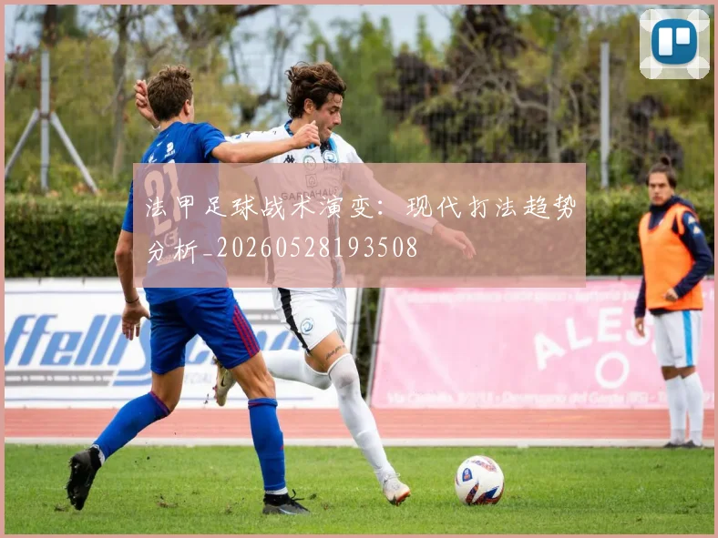 法甲足球战术演变:现代打法趋势分析_20260528193508