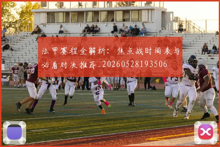 法甲赛程全解析:焦点战时间表与必看对决推荐_20260528193506