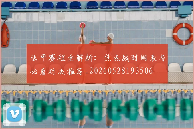 法甲赛程全解析:焦点战时间表与必看对决推荐_20260528193506