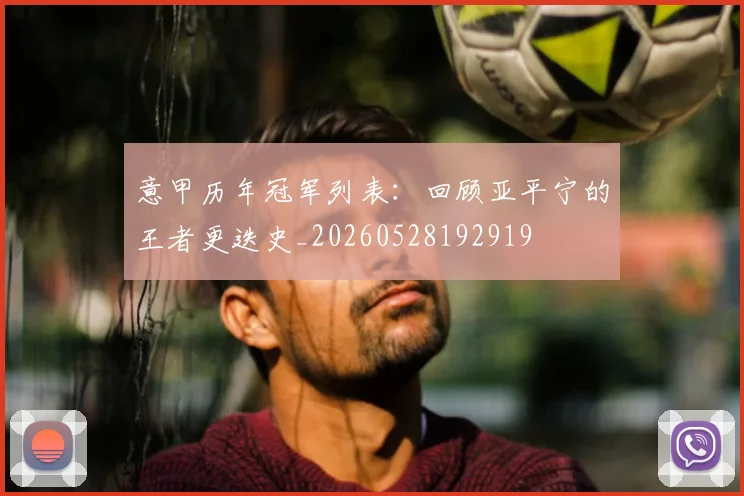 意甲历年冠军列表:回顾亚平宁的王者更迭史_20260528192919